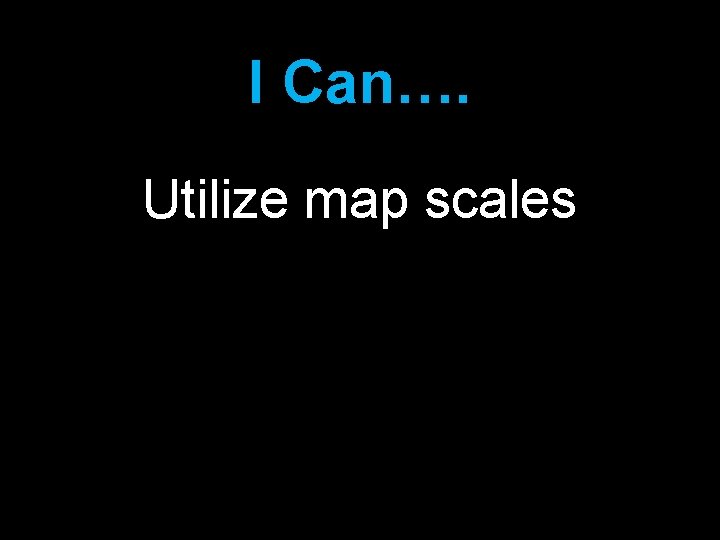 I Can…. Utilize map scales 