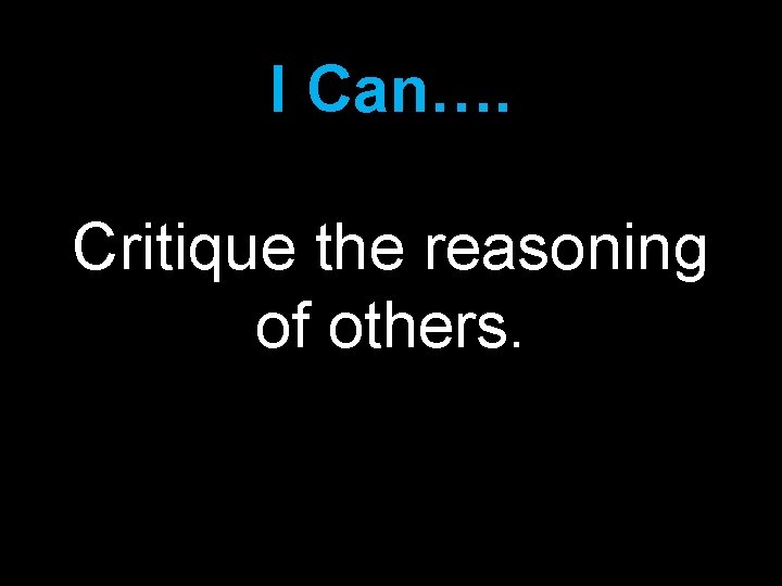 I Can…. Critique the reasoning of others. 