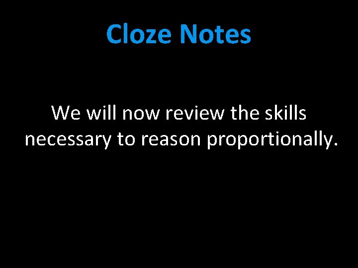 Cloze Notes We will now review the skills necessary to reason proportionally. 