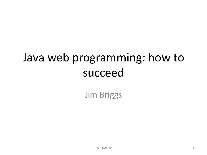 Java web programming: how to succeed Jim Briggs JWP outline 1 