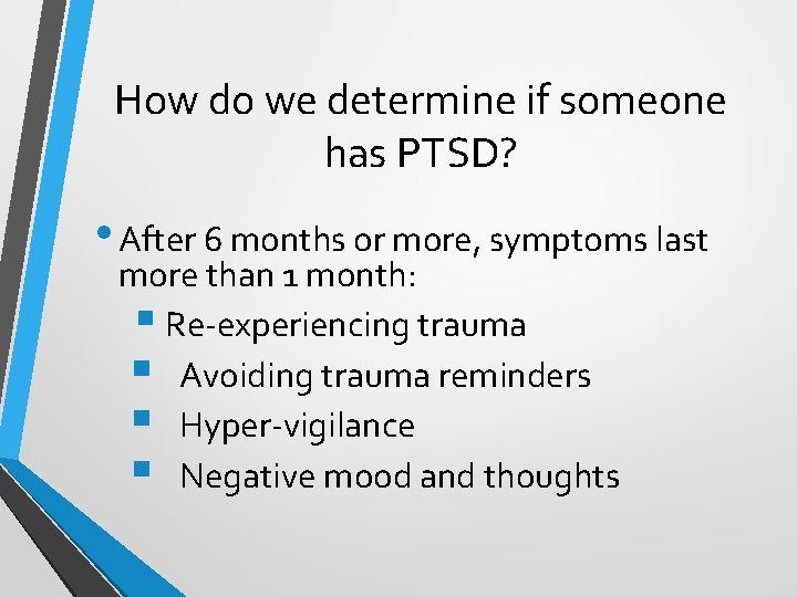 How do we determine if someone has PTSD? • After 6 months or more,