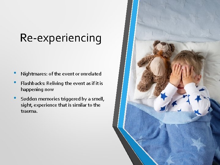 Re-experiencing • • Nightmares: of the event or unrelated • Sudden memories triggered by