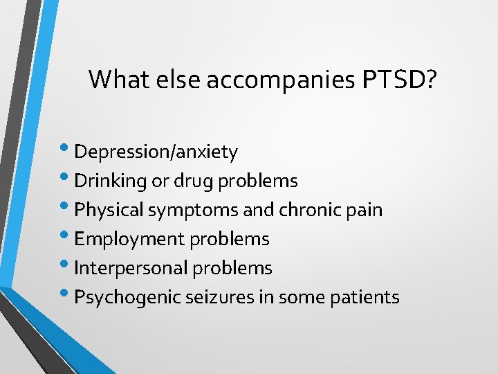 What else accompanies PTSD? • Depression/anxiety • Drinking or drug problems • Physical symptoms