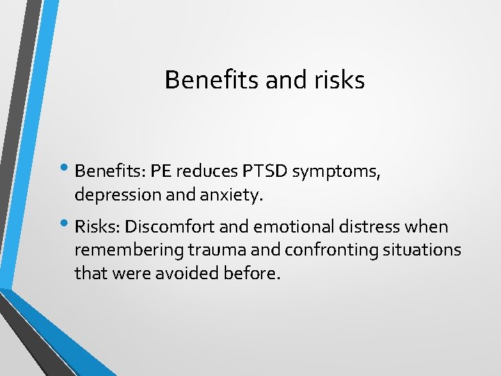 Benefits and risks • Benefits: PE reduces PTSD symptoms, depression and anxiety. • Risks: