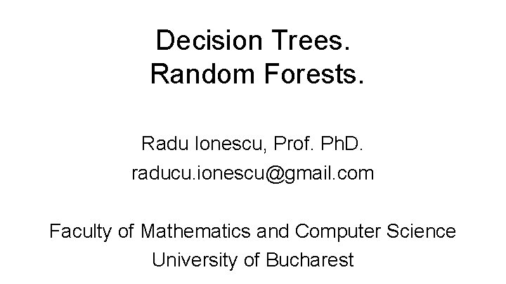 Decision Trees. Random Forests. Radu Ionescu, Prof. Ph. D. raducu. ionescu@gmail. com Faculty of