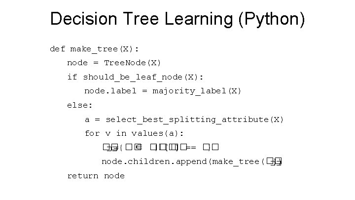 Decision Tree Learning (Python) def make_tree(X): node = Tree. Node(X) if should_be_leaf_node(X): node. label