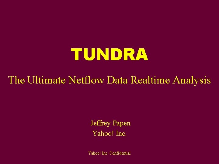 TUNDRA The Ultimate Netflow Data Realtime Analysis Jeffrey Papen Yahoo! Inc. Confidential 