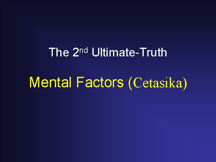 The 2 nd Ultimate-Truth Mental Factors (Cetasika) The 2 nd Ultimate-Truth Mental Factors (Cetasika)