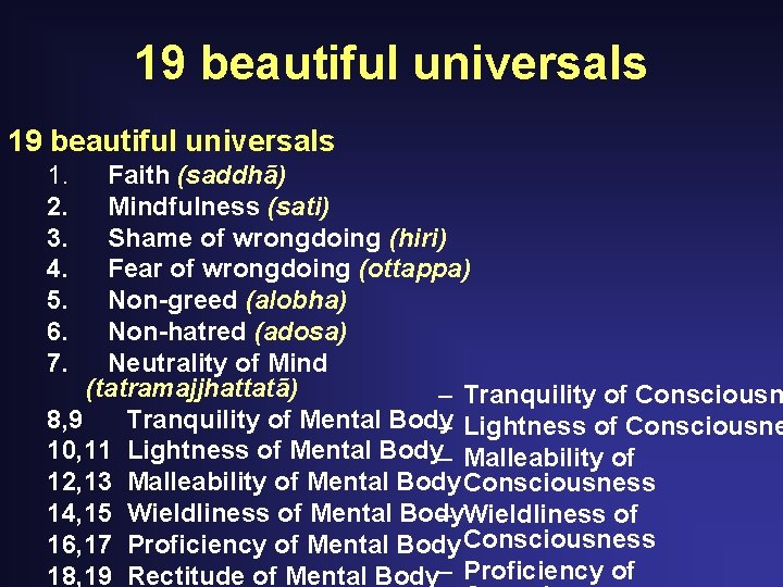 19 beautiful universals 1. 2. 3. 4. 5. 6. 7. Faith (saddhā) Mindfulness (sati) 19 beautiful universals 1. 2. 3. 4. 5. 6. 7. Faith (saddhā) Mindfulness (sati)