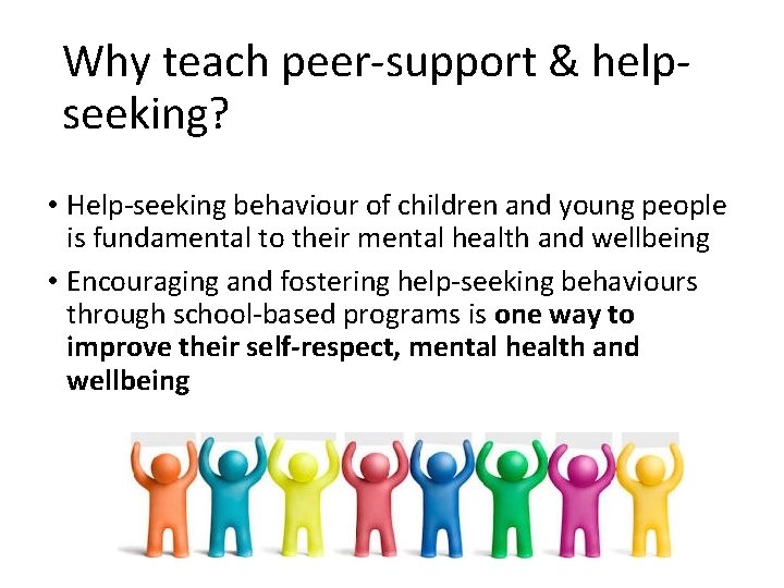 Why teach peer-support & helpseeking? • Help-seeking behaviour of children and young people is