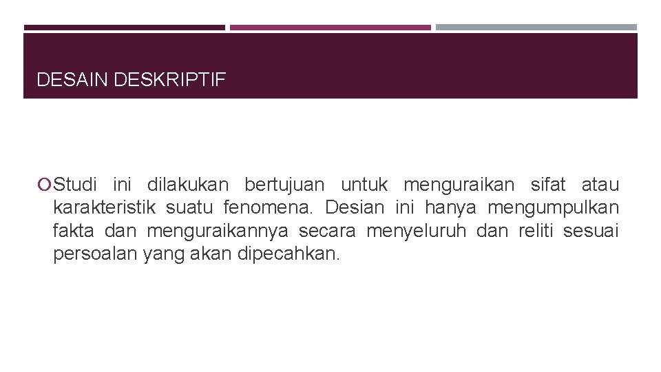 DESAIN DESKRIPTIF Studi ini dilakukan bertujuan untuk menguraikan sifat atau karakteristik suatu fenomena. Desian