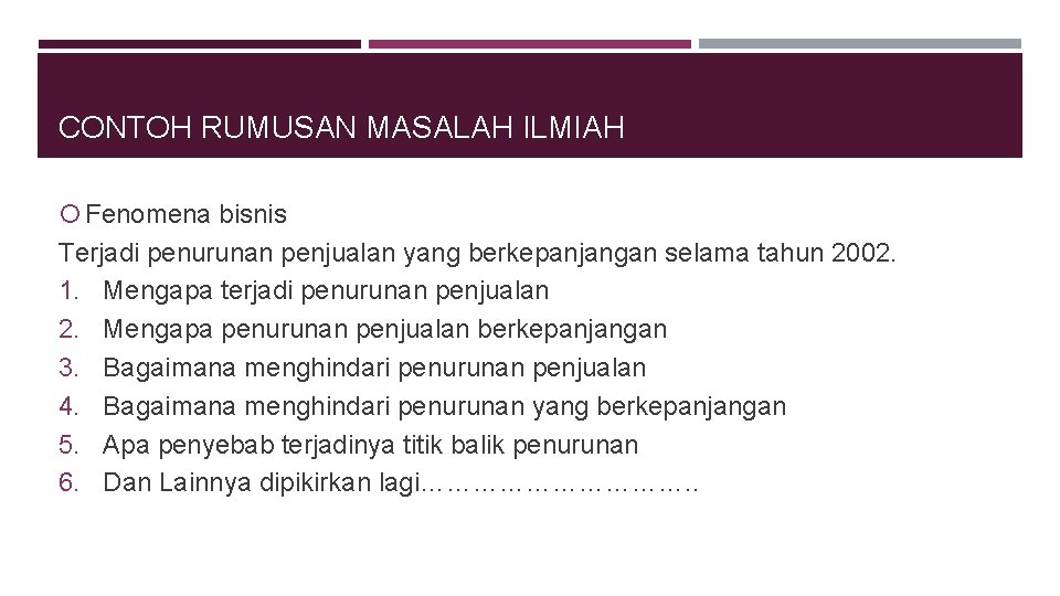 CONTOH RUMUSAN MASALAH ILMIAH Fenomena bisnis Terjadi penurunan penjualan yang berkepanjangan selama tahun 2002.