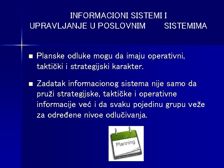 INFORMACIONI SISTEMI I UPRAVLJANJE U POSLOVNIM SISTEMIMA n Planske odluke mogu da imaju operativni,