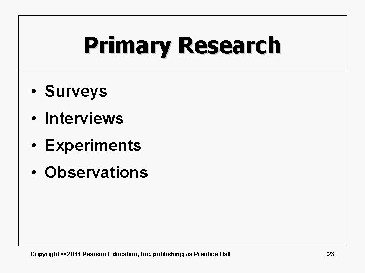 Primary Research • Surveys • Interviews • Experiments • Observations Copyright © 2011 Pearson