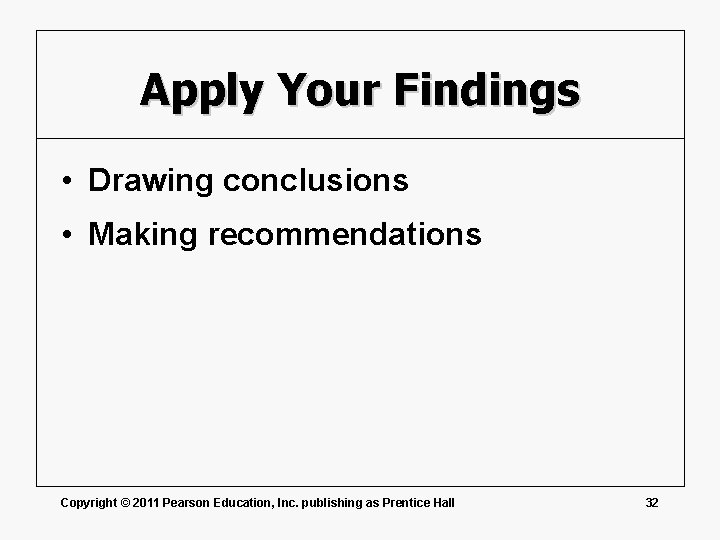 Apply Your Findings • Drawing conclusions • Making recommendations Copyright © 2011 Pearson Education,