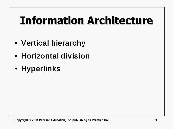Information Architecture • Vertical hierarchy • Horizontal division • Hyperlinks Copyright © 2011 Pearson
