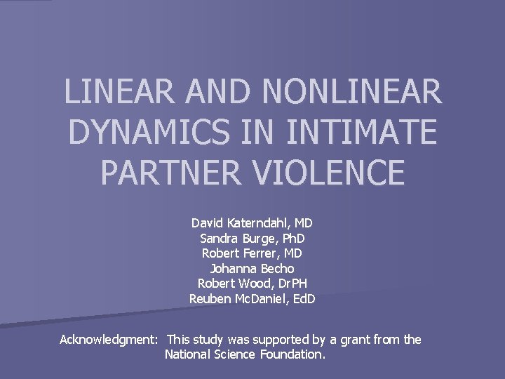 LINEAR AND NONLINEAR DYNAMICS IN INTIMATE PARTNER VIOLENCE David Katerndahl, MD Sandra Burge, Ph.