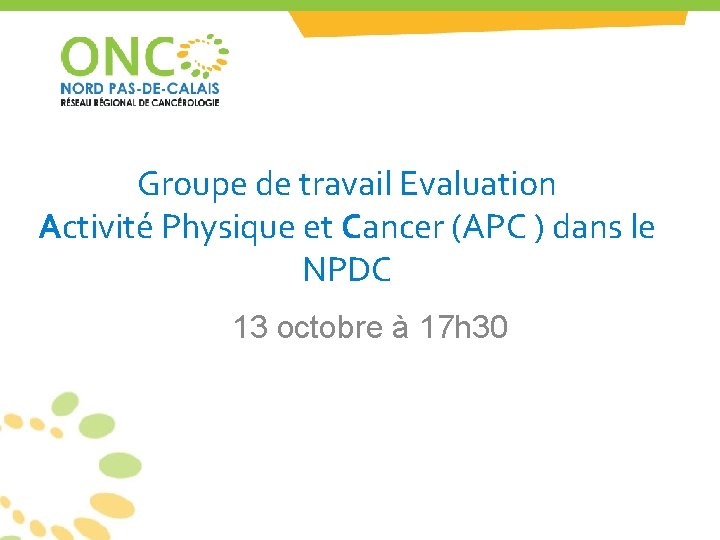 Groupe de travail Evaluation Activité Physique et Cancer (APC ) dans le NPDC 13 Groupe de travail Evaluation Activité Physique et Cancer (APC ) dans le NPDC 13