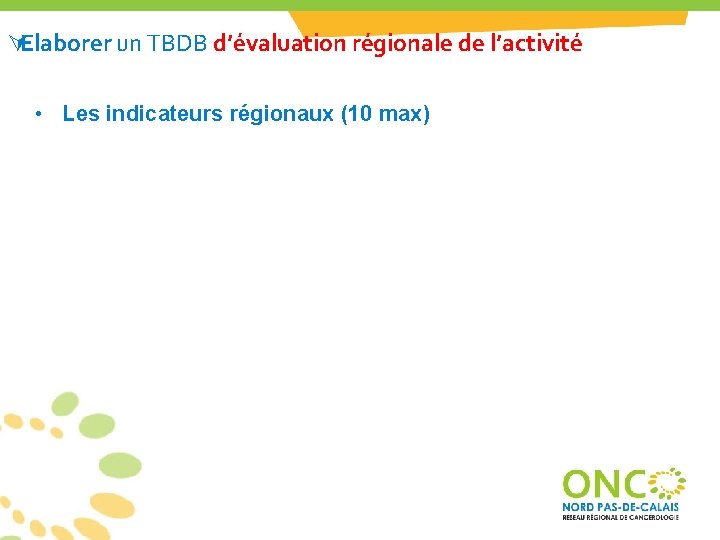 ÚElaborer un TBDB d’évaluation régionale de l’activité • Les indicateurs régionaux (10 max) ÚElaborer un TBDB d’évaluation régionale de l’activité • Les indicateurs régionaux (10 max)