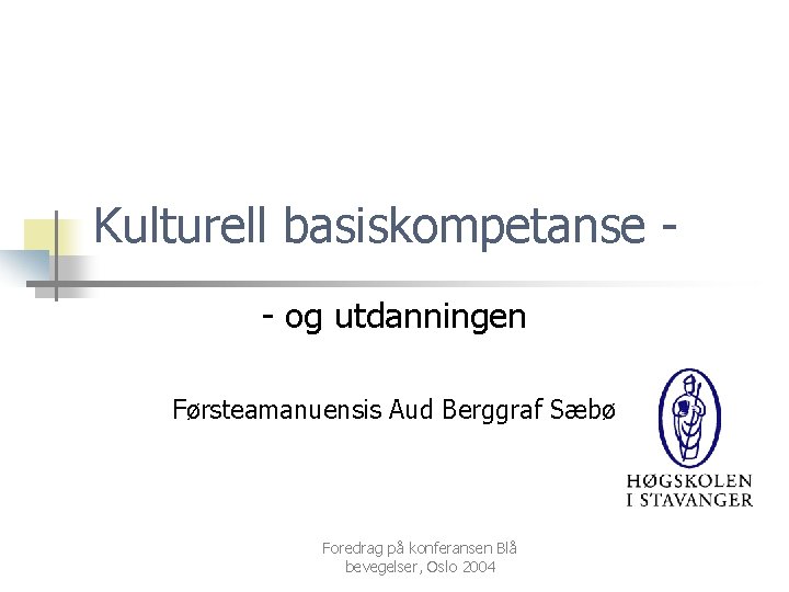 Kulturell basiskompetanse - og utdanningen Førsteamanuensis Aud Berggraf Sæbø Foredrag på konferansen Blå bevegelser,