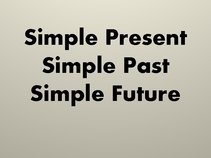 Simple Present Simple Past Simple Future 