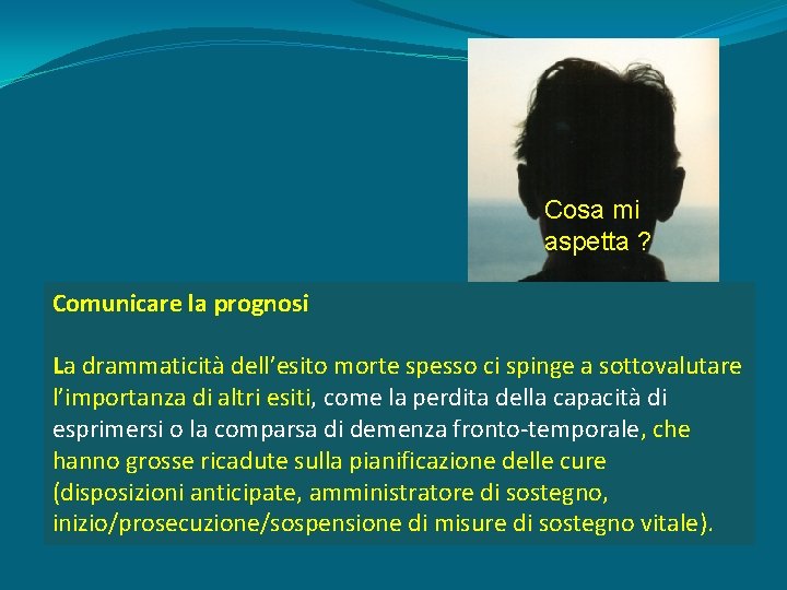 Cosa mi aspetta ? Comunicare la prognosi La drammaticità dell’esito morte spesso ci spinge