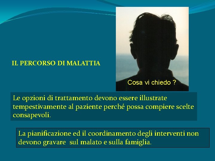 IL PERCORSO DI MALATTIA Cosa vi chiedo ? Le opzioni di trattamento devono essere