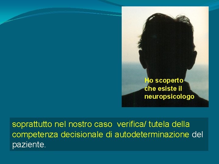 Ho scoperto che esiste il neuropsicologo soprattutto nel nostro caso verifica/ tutela della competenza