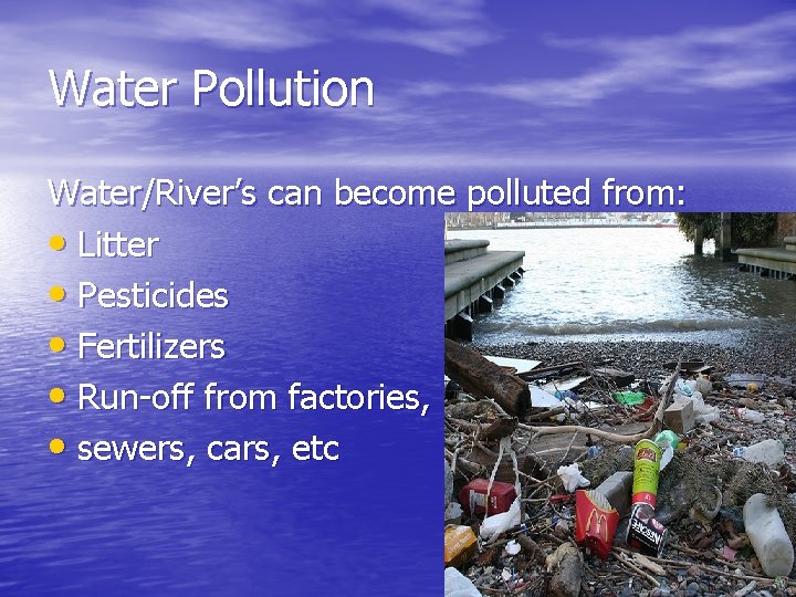 Water Pollution Water/River’s can become polluted from: • Litter • Pesticides • Fertilizers •