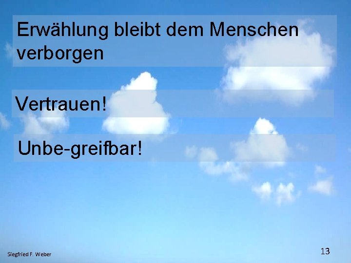 Erwählung bleibt dem Menschen verborgen Vertrauen! Unbe-greifbar! Siegfried F. Weber 13 