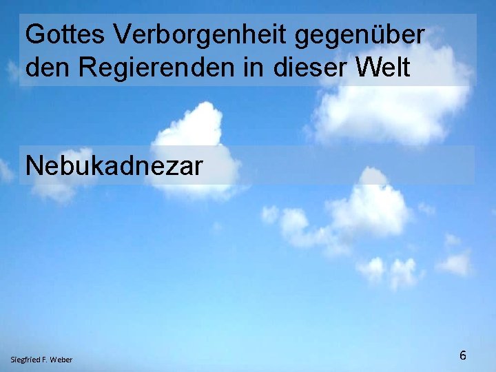 Gottes Verborgenheit gegenüber den Regierenden in dieser Welt Nebukadnezar Siegfried F. Weber 6 