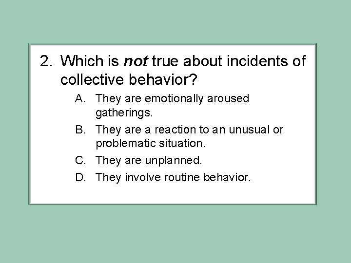 2. Which is not true about incidents of collective behavior? A. They are emotionally