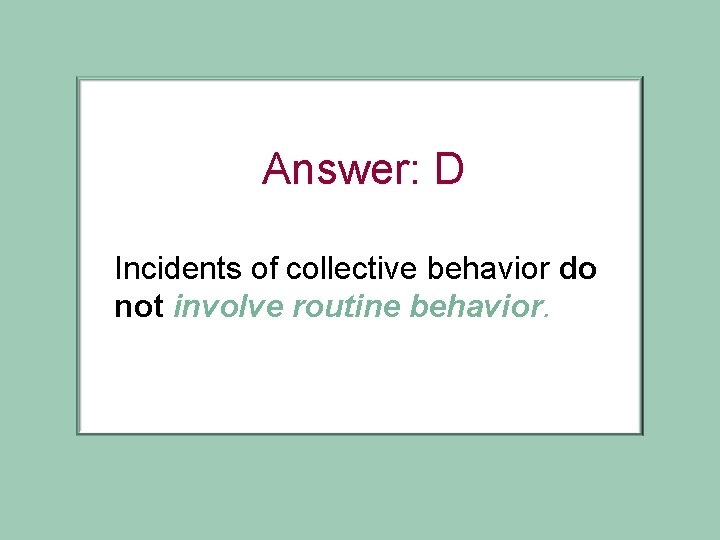 Answer: D Incidents of collective behavior do not involve routine behavior. 