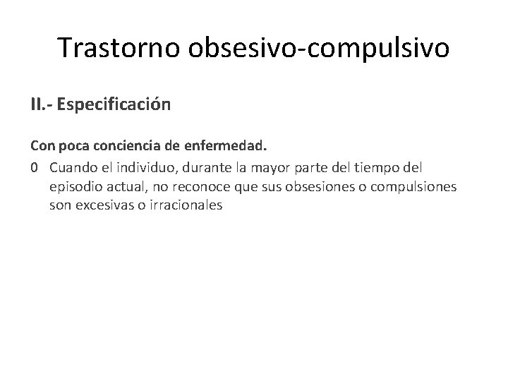 Trastorno obsesivo-compulsivo II. - Especificación Con poca conciencia de enfermedad. 0 Cuando el individuo,