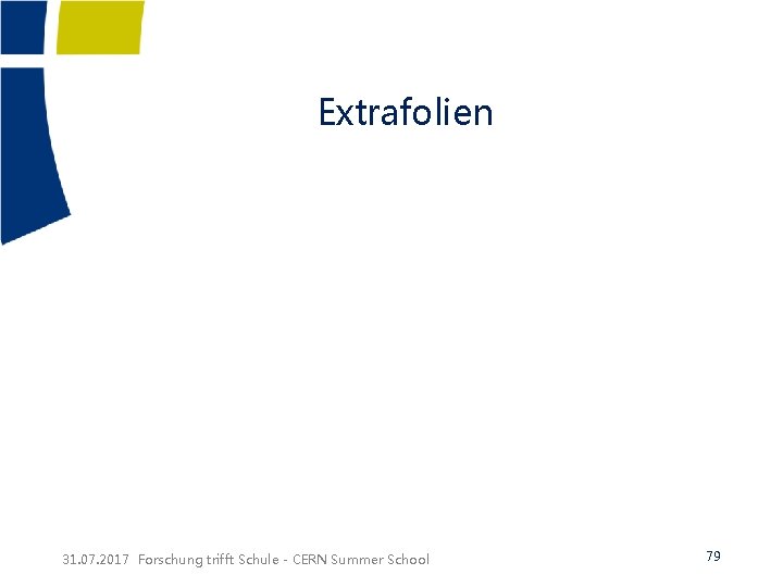 Extrafolien 31. 07. 2017 Forschung trifft Schule - CERN Summer School 79 