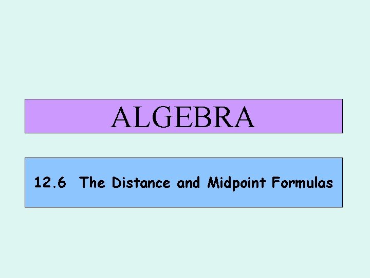 ALGEBRA 12. 6 The Distance and Midpoint Formulas 