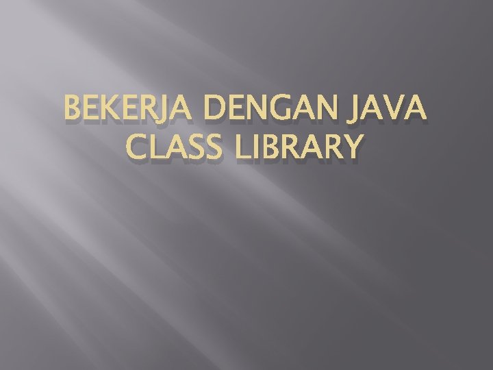 BEKERJA DENGAN JAVA CLASS LIBRARY 