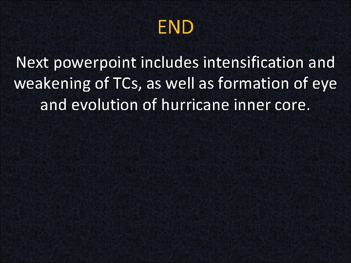 END Next powerpoint includes intensification and weakening of TCs, as well as formation of