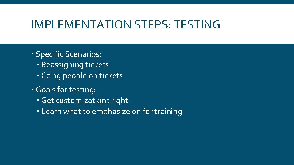 IMPLEMENTATION STEPS: TESTING Specific Scenarios: Reassigning tickets Ccing people on tickets Goals for testing: