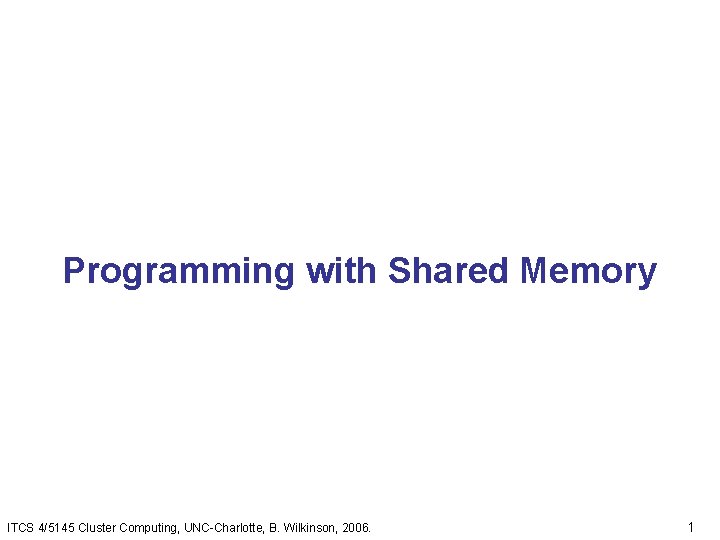 Programming with Shared Memory ITCS 4/5145 Cluster Computing, UNC-Charlotte, B. Wilkinson, 2006. 1 