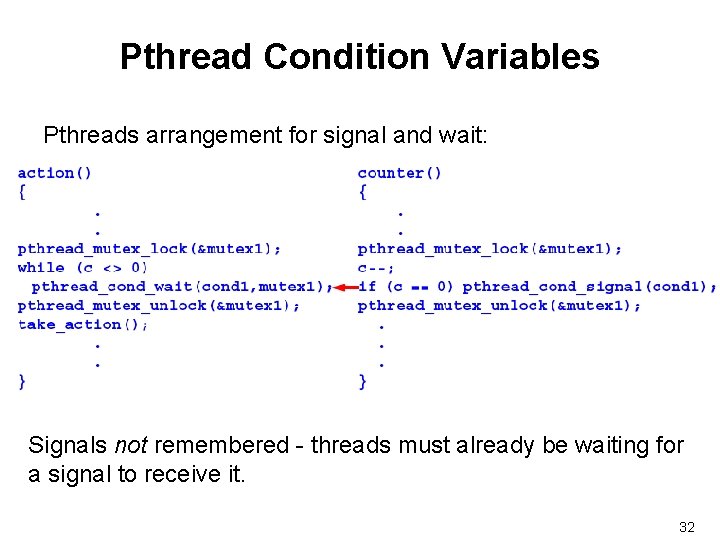 Pthread Condition Variables Pthreads arrangement for signal and wait: Signals not remembered - threads
