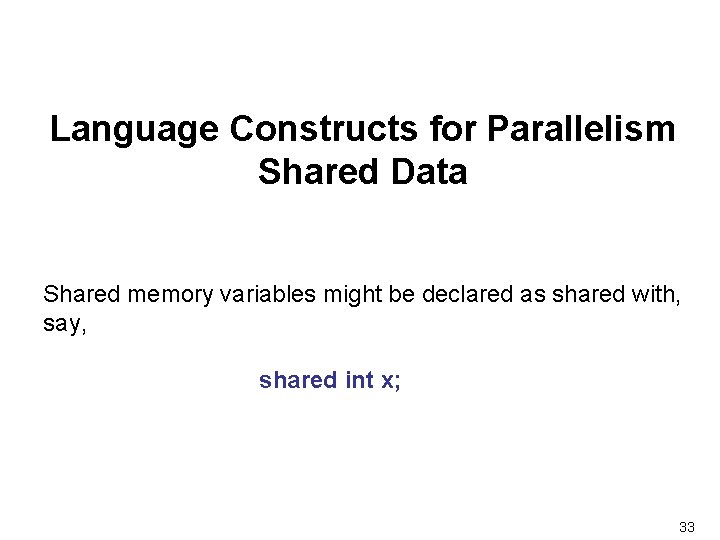 Language Constructs for Parallelism Shared Data Shared memory variables might be declared as shared