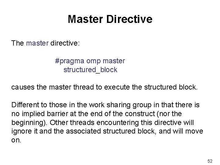 Master Directive The master directive: #pragma omp master structured_block causes the master thread to