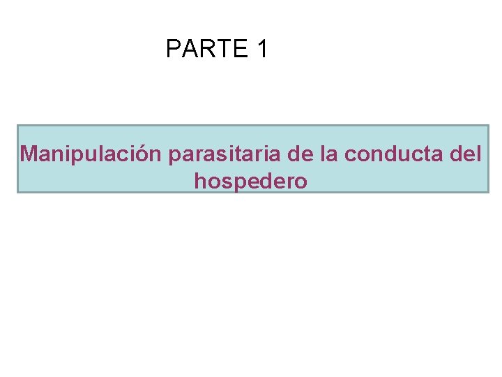 PARTE 1 Manipulación parasitaria de la conducta del hospedero 