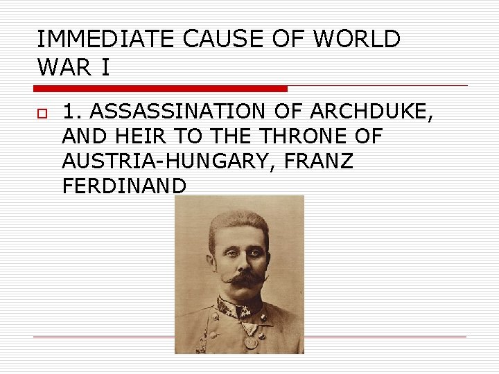 IMMEDIATE CAUSE OF WORLD WAR I o 1. ASSASSINATION OF ARCHDUKE, AND HEIR TO