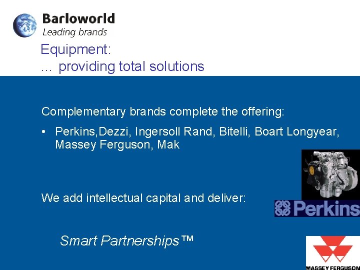 Equipment: … providing total solutions Complementary brands complete the offering: • Perkins, Dezzi, Ingersoll Equipment: … providing total solutions Complementary brands complete the offering: • Perkins, Dezzi, Ingersoll