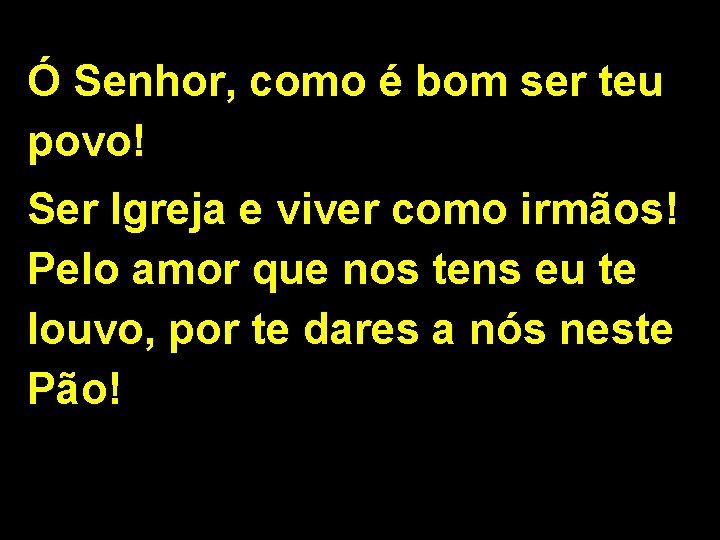 Ó Senhor, como é bom ser teu povo! Ser Igreja e viver como irmãos! Ó Senhor, como é bom ser teu povo! Ser Igreja e viver como irmãos!