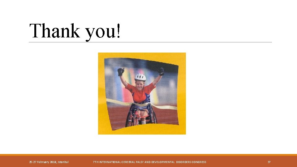 Thank you! 25 -27 February 2018, Istanbul 7 TH INTERNATIONAL CEREBRAL PALSY AND DEVELOPMENTAL Thank you! 25 -27 February 2018, Istanbul 7 TH INTERNATIONAL CEREBRAL PALSY AND DEVELOPMENTAL