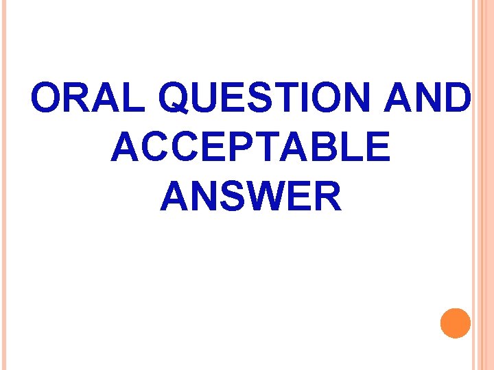 ORAL QUESTION AND ACCEPTABLE ANSWER 