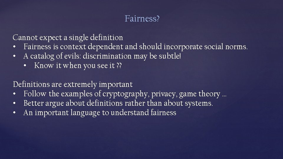 Fairness? Cannot expect a single definition • Fairness is context dependent and should incorporate